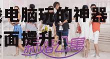 2025年：揭秘手机游戏电脑玩的神器，体验全面提升！