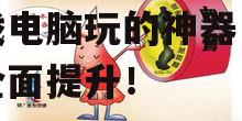 2025年:揭秘手机游戏电脑玩的神器,体验全面提升!