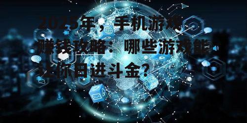 2025年，手机游戏赚钱攻略：哪些游戏能让你日进斗金？
