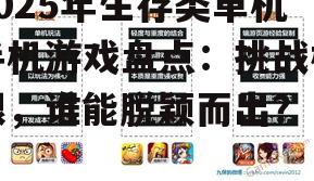 2025年生存类单机手机游戏盘点：挑战极限，谁能脱颖而出？