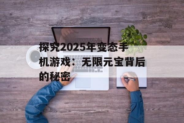 探究2025年变态手机游戏：无限元宝背后的秘密