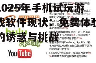 2025年手机试玩游戏软件现状：免费体验的诱惑与挑战