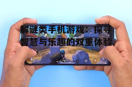 解谜类手机游戏：探寻智慧与乐趣的双重体验