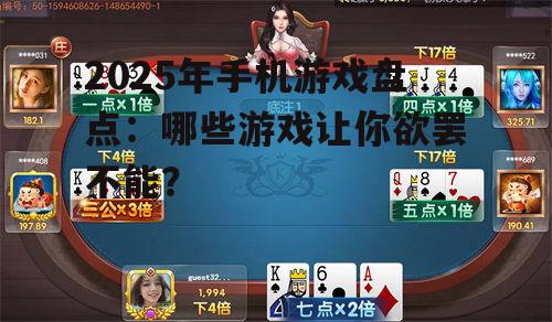 2025年手机游戏盘点：哪些游戏让你欲罢不能？