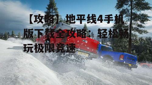 二、下载地平线4手机版的正确姿势