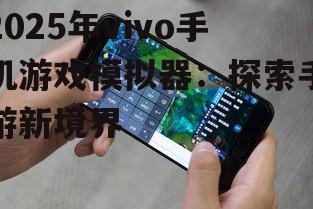 2025年vivo手机游戏模拟器：探索手游新境界