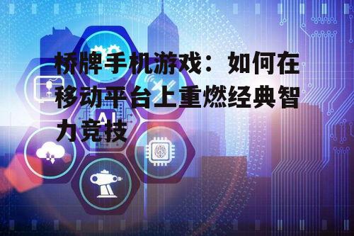 桥牌手机游戏:如何在移动平台上重燃经典智力竞技