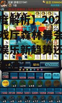 【深度解析】2025年游戏厅森林舞会手机版：娱乐新趋势还是旧瓶装新酒？