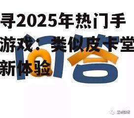 探寻2025年热门手机游戏：类似皮卡堂的全新体验