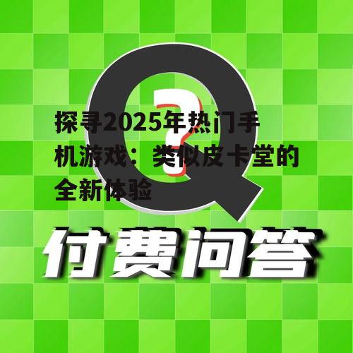 探寻2025年热门手机游戏:类似皮卡堂的全新体验