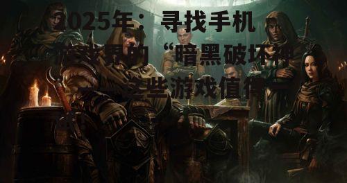 2025年:寻找手机游戏界的“暗黑破坏神”——这些游戏值得一试!