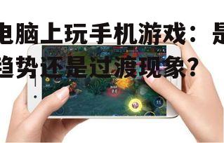 电脑上玩手机游戏:是趋势还是过渡现象?