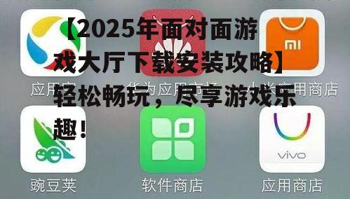 【2025年面对面游戏大厅下载安装攻略】轻松畅玩,尽享游戏乐趣!