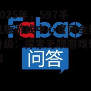 2025年,597手机版游戏中心官网全新升级:探索无限游戏乐趣