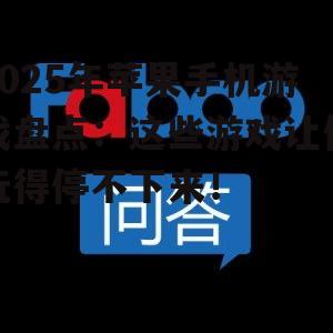 2025年苹果手机游戏盘点:这些游戏让你玩得停不下来!