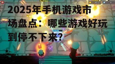 2025年手机游戏市场盘点：哪些游戏好玩到停不下来？
