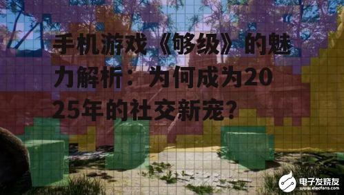 手机游戏《够级》的魅力解析：为何成为2025年的社交新宠？