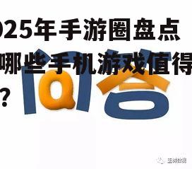 2025年手游圈盘点：哪些手机游戏值得一试？