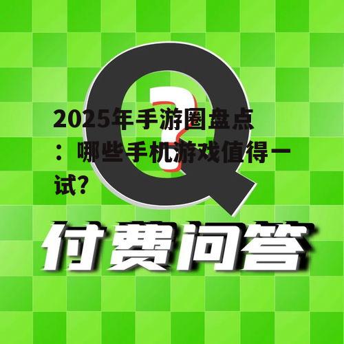 2025年手游圈盘点:哪些手机游戏值得一试?
