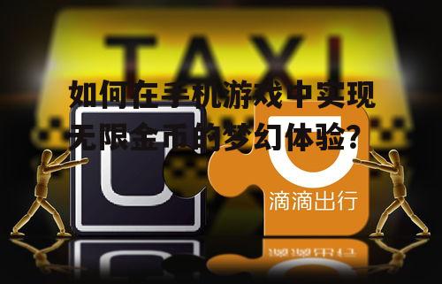 如何在手机游戏中实现无限金币的梦幻体验？