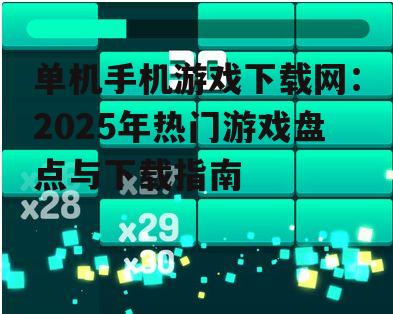 单机手机游戏下载网：2025年热门游戏盘点与下载指南