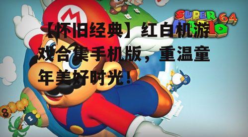 【怀旧经典】红白机游戏合集手机版，重温童年美好时光！