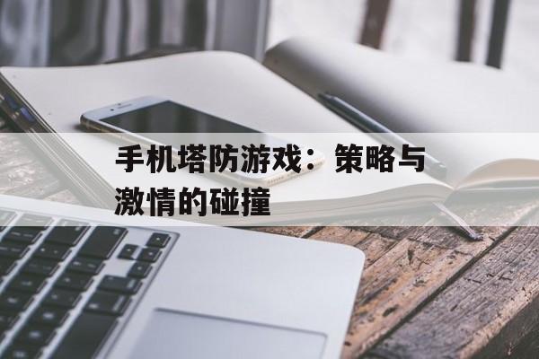 手机塔防游戏：策略与激情的碰撞