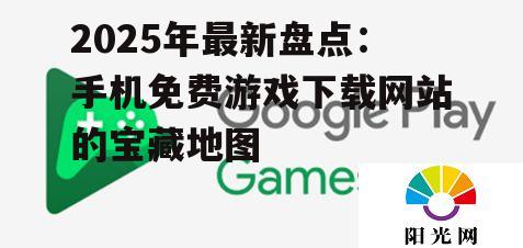 2025年最新盘点:手机免费游戏下载网站的宝藏地图