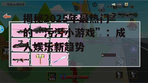 揭秘2025年最热门的“污污小游戏”：成人娱乐新趋势