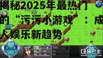 揭秘2025年最热门的“污污小游戏”:成人娱乐新趋势