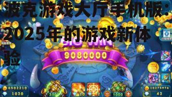 波克游戏大厅手机版：2025年的游戏新体验