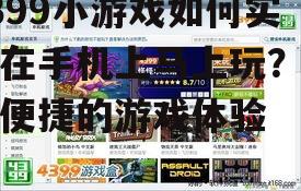 4399小游戏如何实现在手机上马上玩？探索便捷的游戏体验