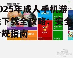 2025年成人手机游戏下载全攻略:安全与合规指南