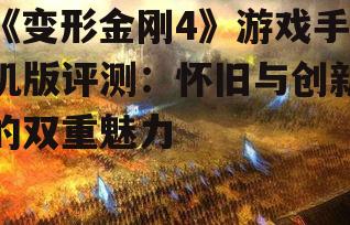 《变形金刚4》游戏手机版评测：怀旧与创新的双重魅力