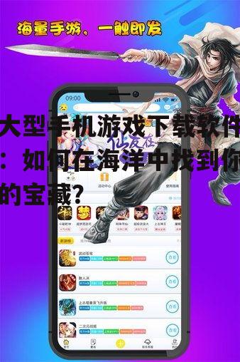 二、热门大型手机游戏下载软件推荐