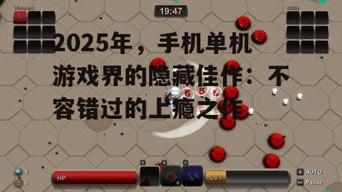 2025年,手机单机游戏界的隐藏佳作:不容错过的上瘾之作