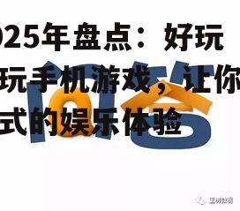 2025年盘点：好玩的玩手机游戏，让你沉浸式的娱乐体验