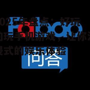 2025年盘点:好玩的玩手机游戏,让你沉浸式的娱乐体验