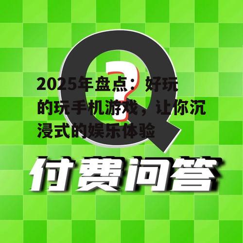 2025年盘点:好玩的玩手机游戏,让你沉浸式的娱乐体验