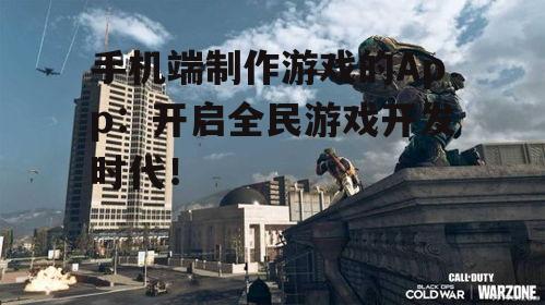 手机端制作游戏的App:开启全民游戏开发时代!