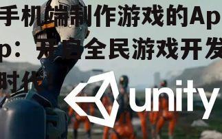 手机端制作游戏的App:开启全民游戏开发时代!