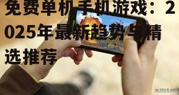 免费单机手机游戏：2025年最新趋势与精选推荐