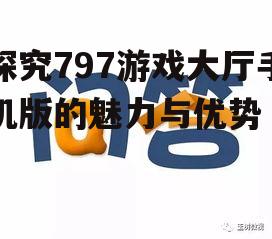 探究797游戏大厅手机版的魅力与优势