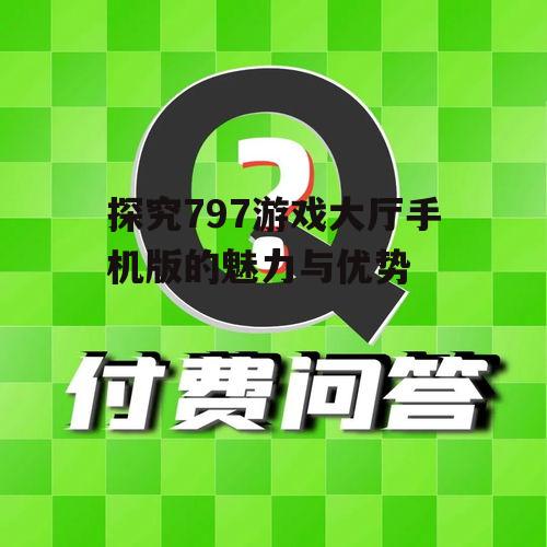 探究797游戏大厅手机版的魅力与优势