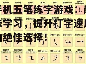 手机五笔练字游戏：趣味学习，提升打字速度的绝佳选择！