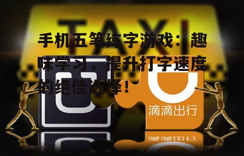 手机五笔练字游戏:趣味学习,提升打字速度的绝佳选择!