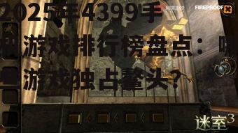 2025年4399手机游戏排行榜盘点:哪些游戏独占鳌头?