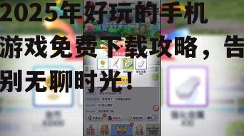 2025年好玩的手机游戏免费下载攻略，告别无聊时光！