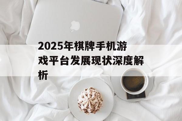 2025年棋牌手机游戏平台发展现状深度解析