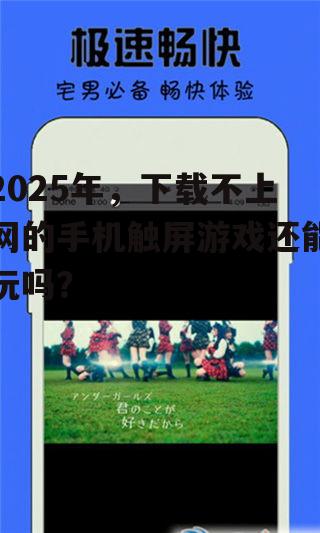 2025年，下载不上网的手机触屏游戏还能玩吗？